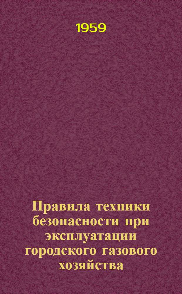 Правила техники безопасности при эксплуатации городского газового хозяйства : Введены в действие 17 марта 1956 г
