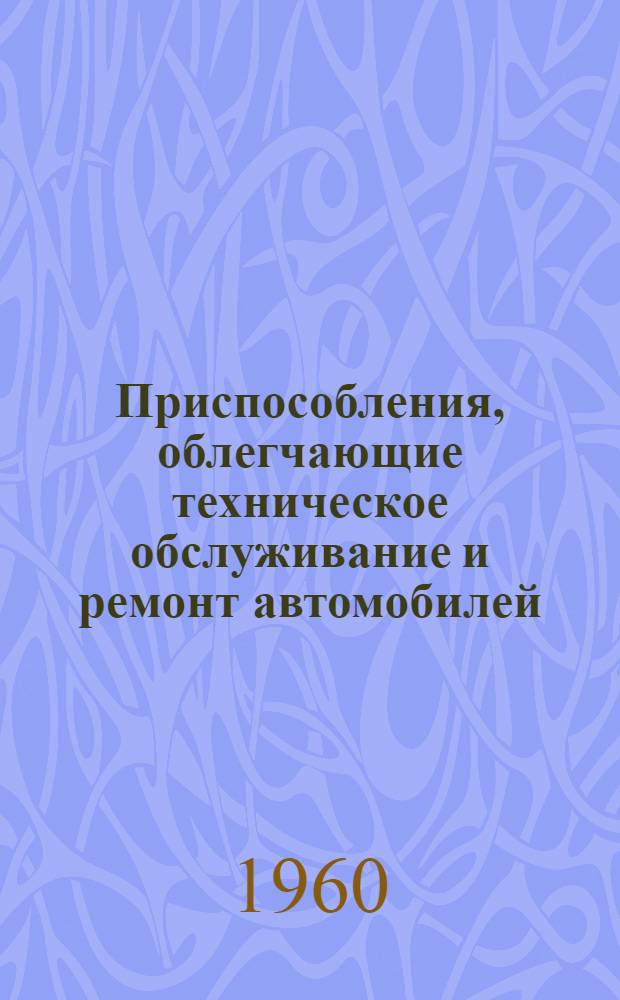 Приспособления, облегчающие техническое обслуживание и ремонт автомобилей : Вып. 1-. Вып. 20