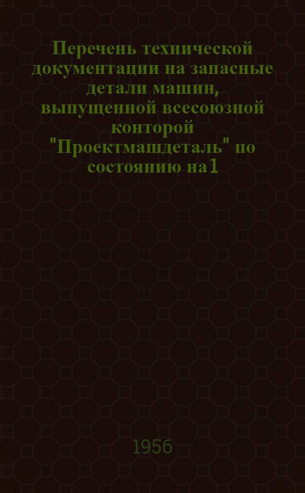 Перечень технической документации на запасные детали машин, выпущенной всесоюзной конторой "Проектмашдеталь" по состоянию на 1.1.1955 г : Вып. 1-. Вып. 1