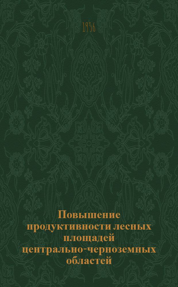 Повышение продуктивности лесных площадей центрально-черноземных областей : Материалы Науч.-произв. совещания работников лесного хозяйства при Воронежском лесотехн. ин-те. 27-29 февр. 1956 г