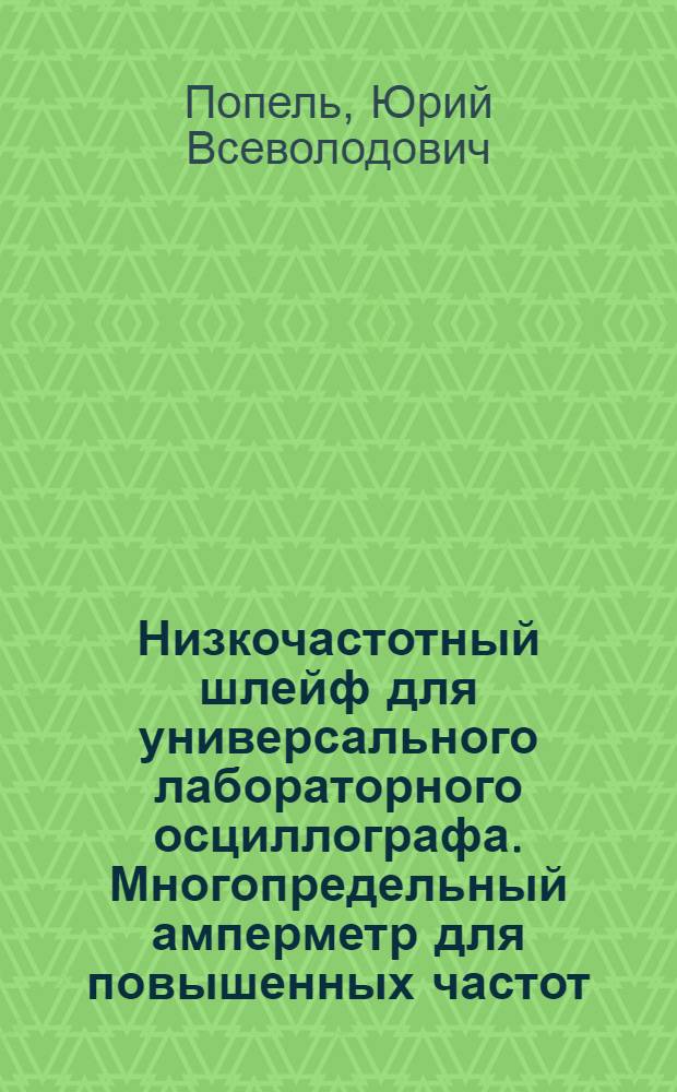 Низкочастотный шлейф для универсального лабораторного осциллографа. Многопредельный амперметр для повышенных частот. Отметчик времени для магнитоэлектрического осциллографа. Стенд для испытания конденсаторов постоянным напряжением при различных температурах