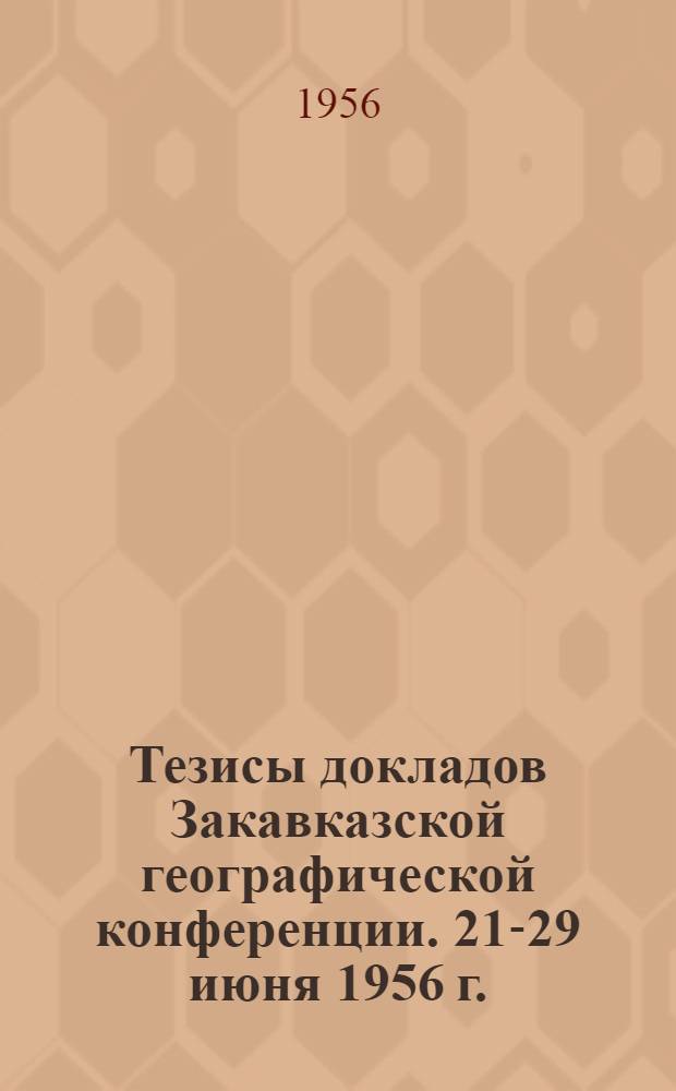 Тезисы докладов Закавказской географической конференции. 21-29 июня 1956 г.