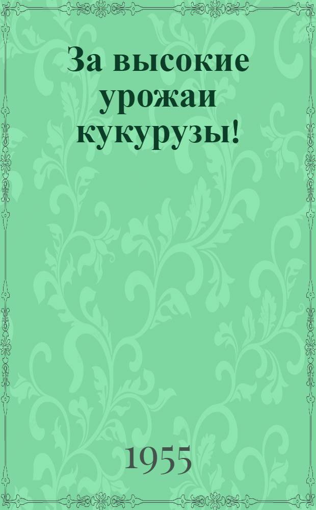За высокие урожаи кукурузы! : Блокнот агитатора : Спец. выпуск