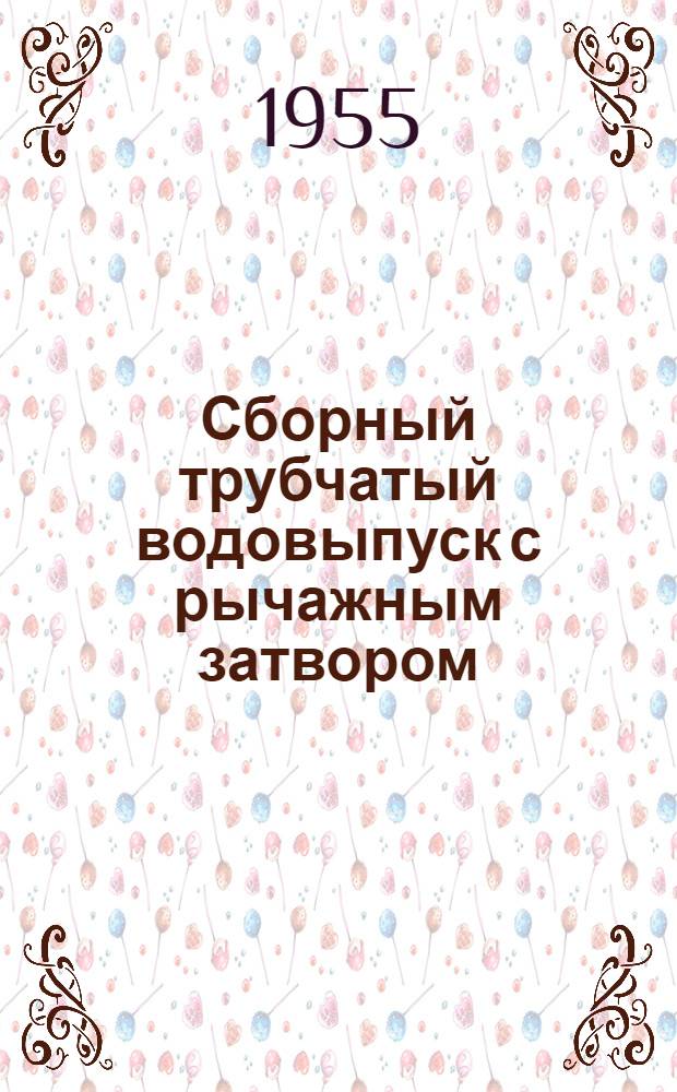 Сборный трубчатый водовыпуск с рычажным затвором
