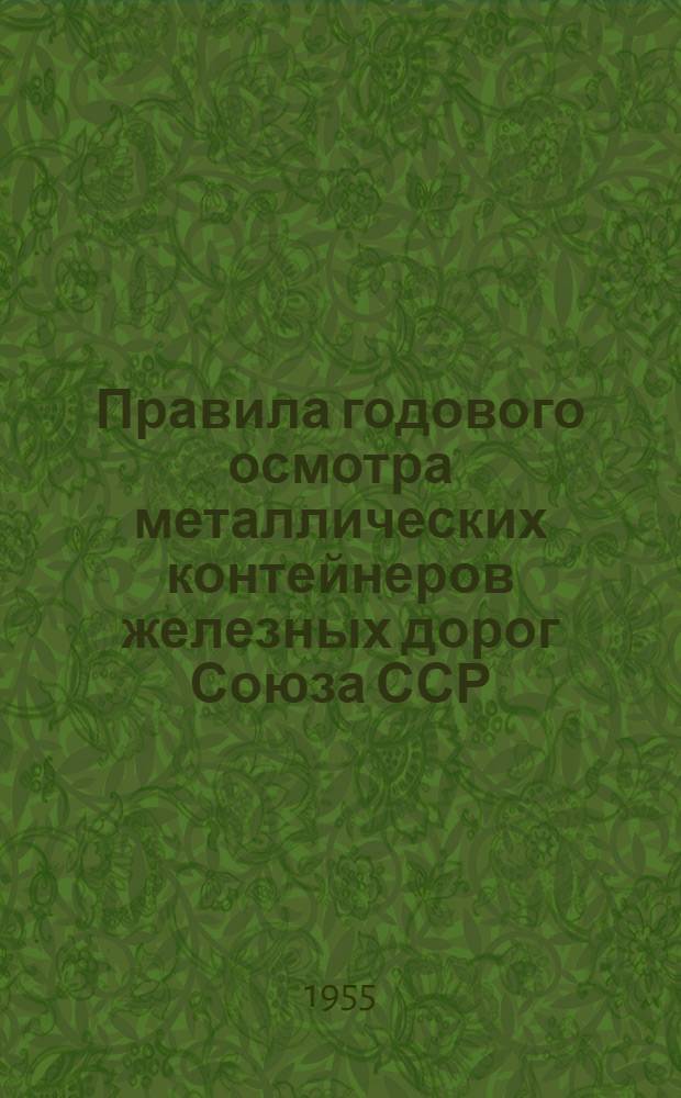 Правила годового осмотра металлических контейнеров железных дорог Союза ССР : Утв. 6/VI 1952 г.