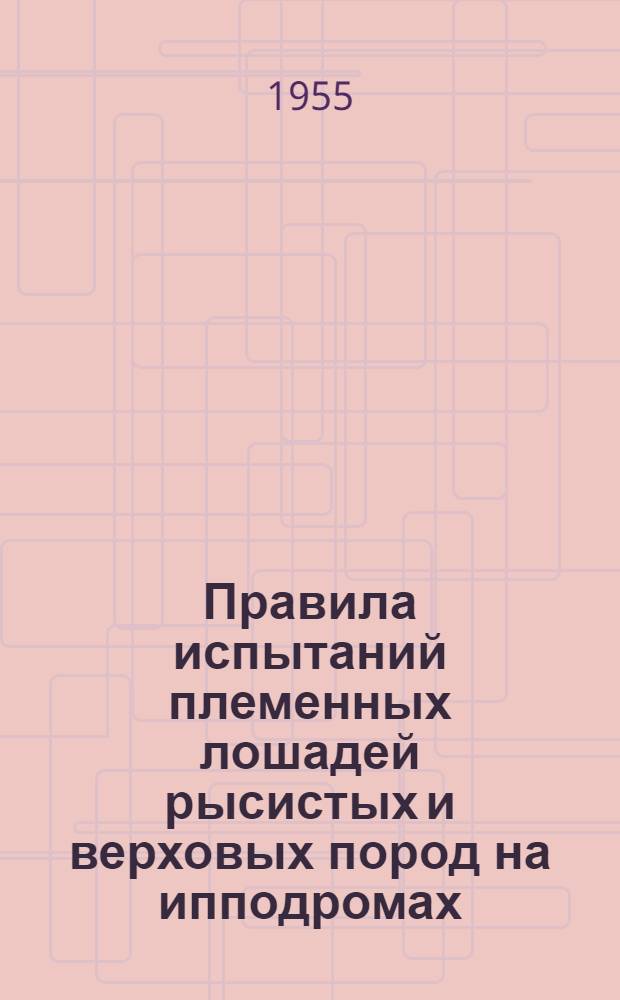 Правила испытаний племенных лошадей рысистых и верховых пород на ипподромах : Утв. 17/V 1955 г.