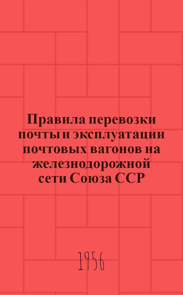 Правила перевозки почты и эксплуатации почтовых вагонов на железнодорожной сети Союза ССР : Утв. 18/VIII 1956 г