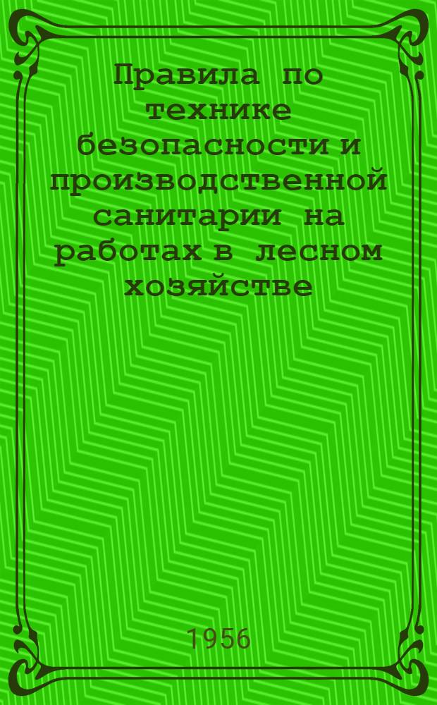 Правила по технике безопасности и производственной санитарии на работах в лесном хозяйстве : Утв. в янв. 1956 г