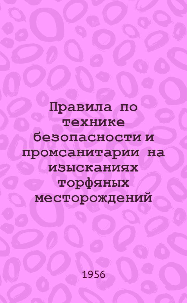 Правила по технике безопасности и промсанитарии на изысканиях торфяных месторождений : Утв. в окт. 1956 г
