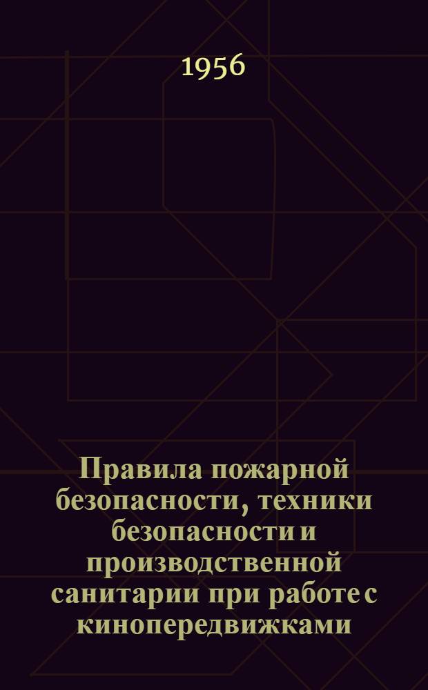 Правила пожарной безопасности, техники безопасности и производственной санитарии при работе с кинопередвижками : Утв. 4/X 1955 г