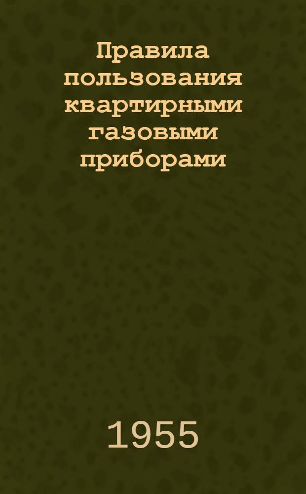 Правила пользования квартирными газовыми приборами : Утв. 28/IV 1955 г