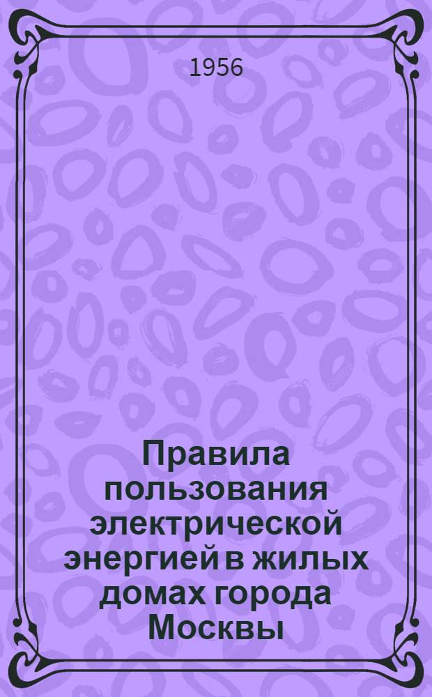 Правила пользования электрической энергией в жилых домах города Москвы : Утв. 31/V 1956 г.