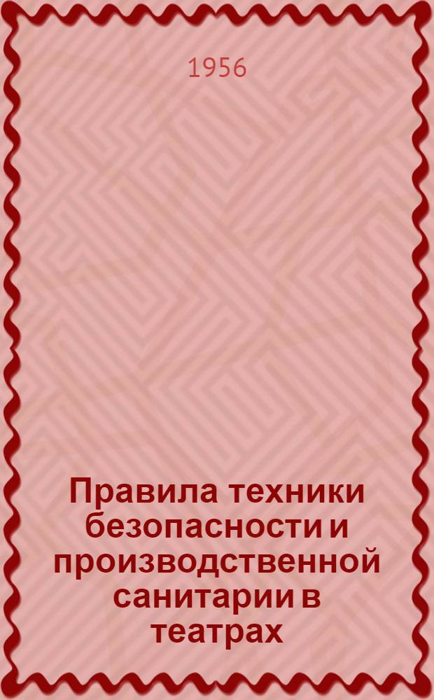 Правила техники безопасности и производственной санитарии в театрах : Утв. в февр. 1956 г