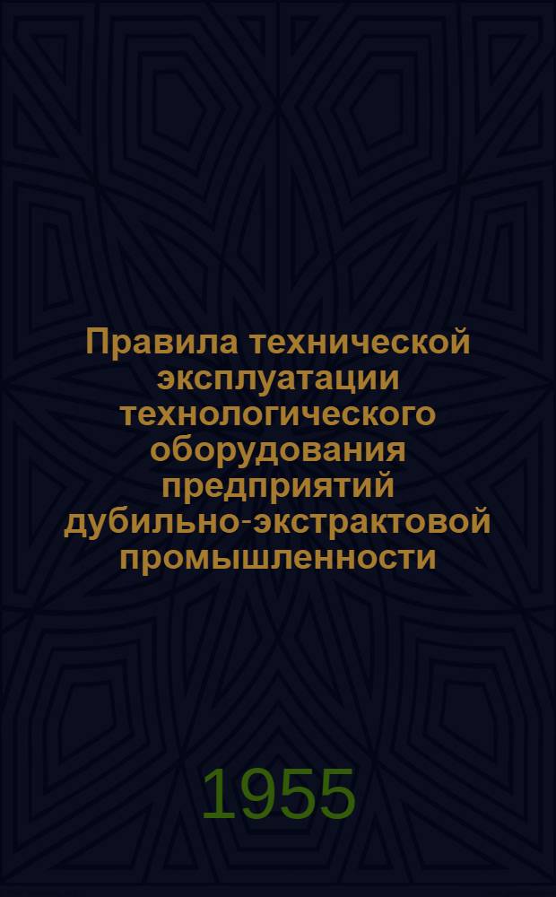 Правила технической эксплуатации технологического оборудования предприятий дубильно-экстрактовой промышленности : Утв. 10/IX 1953 г