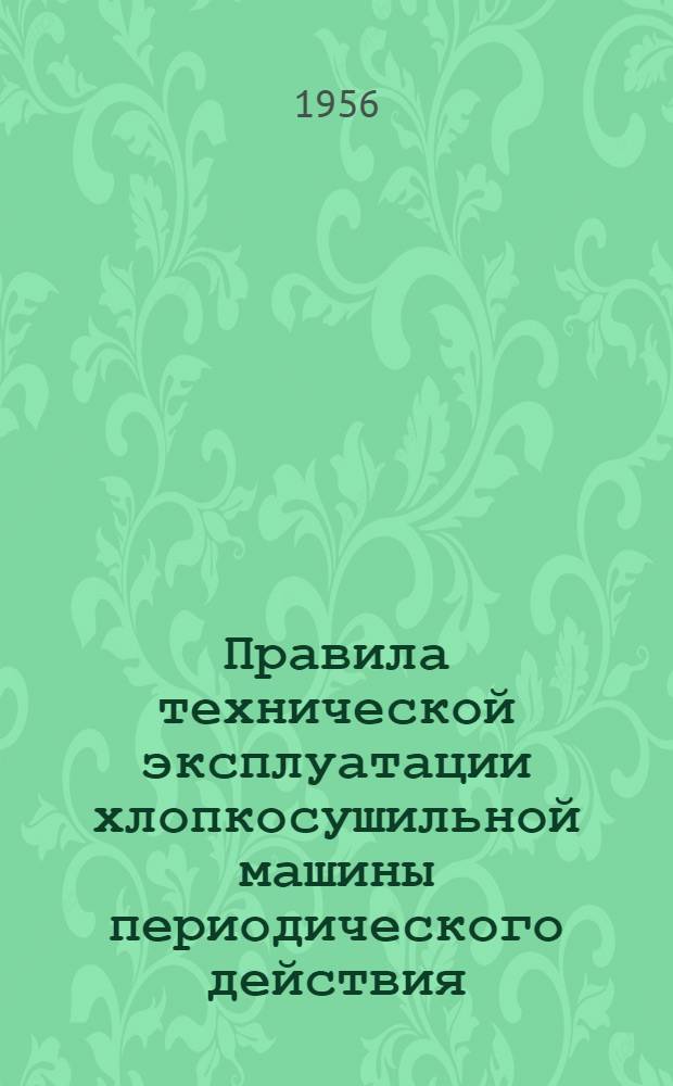 Правила технической эксплуатации хлопкосушильной машины периодического действия : Утв. 21/XII 1954 г