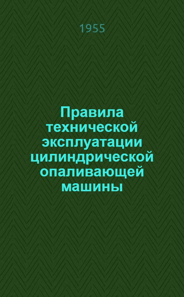 Правила технической эксплуатации цилиндрической опаливающей машины : Утв. 27/X 1954 г
