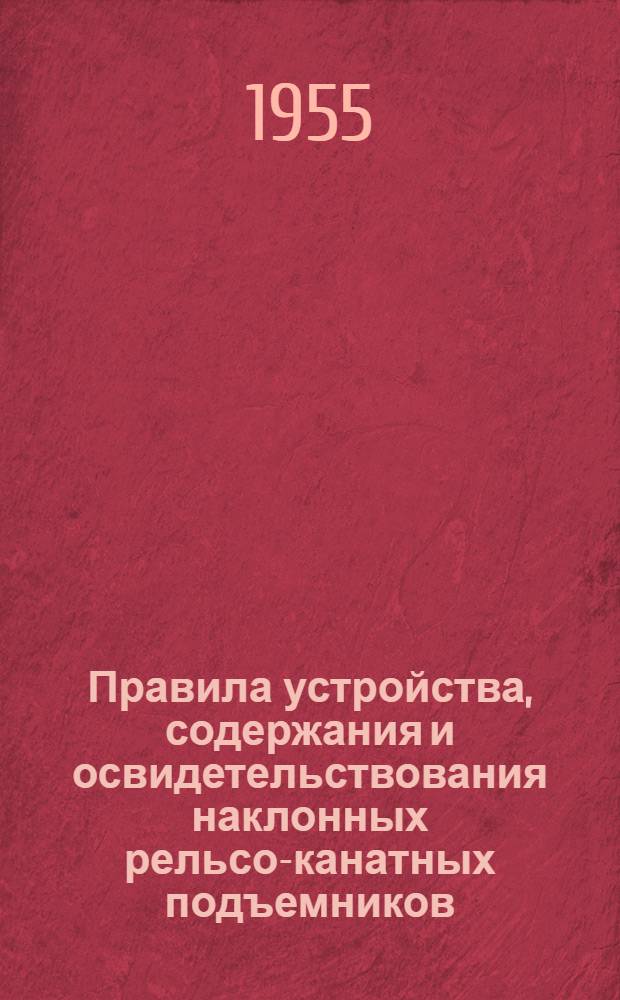 Правила устройства, содержания и освидетельствования наклонных рельсо-канатных подъемников (фуникулеров) : Утв. 7/XII 1954 г