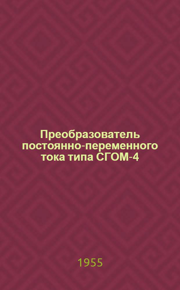 Преобразователь постоянно-переменного тока типа СГОМ-4/220 или СГОМ-4/110 с аппаратурой управления : (Описание и инструкция по обслуживанию)