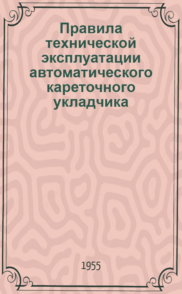 Правила технической эксплуатации автоматического кареточного укладчика : Утв. 21/XII 1954 г