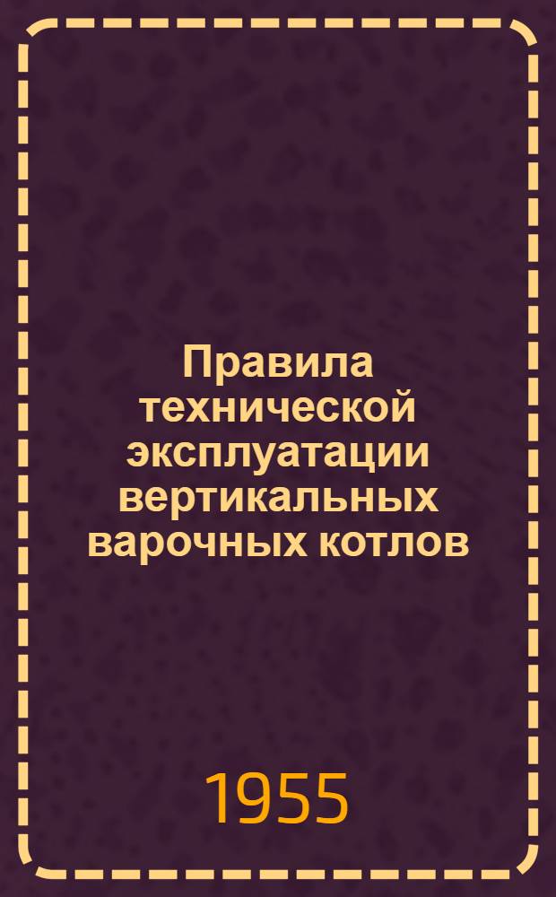 Правила технической эксплуатации вертикальных варочных котлов : Утв. 21/XII 1954 г