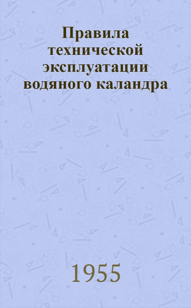 Правила технической эксплуатации водяного каландра : Утв. 19/XII 1954 г