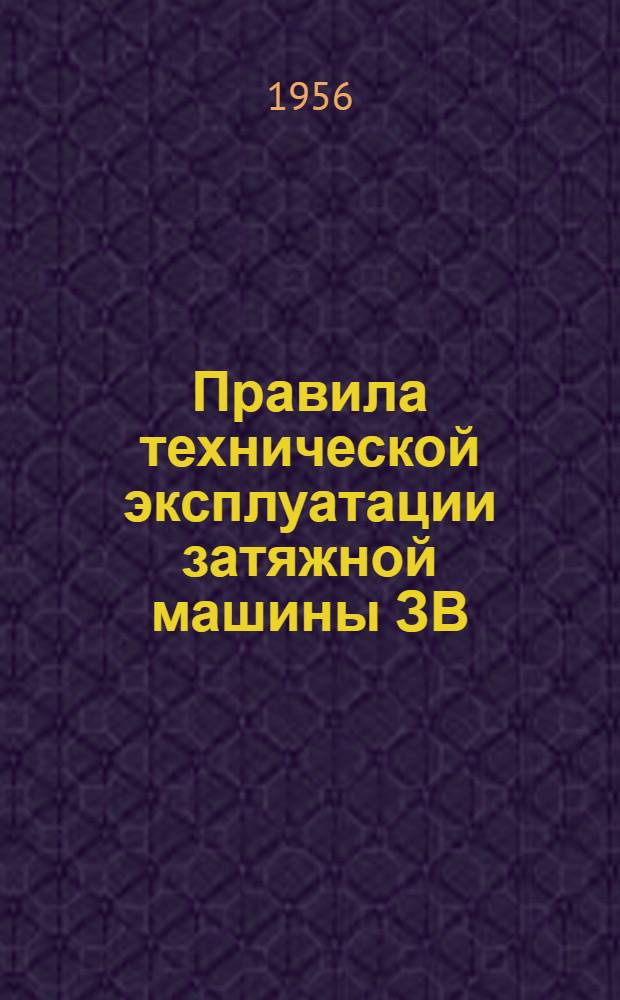 Правила технической эксплуатации затяжной машины ЗВ : Утв. 30/XII 1954 г