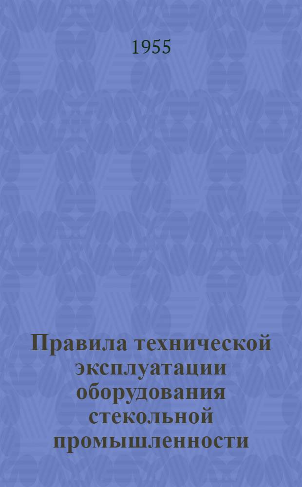 Правила технической эксплуатации оборудования стекольной промышленности : Тягун для отжига стеклянных изделий : Утв. 18/XII 1954 г.