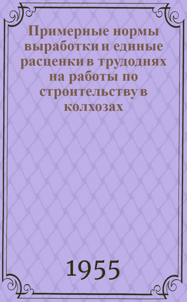 Примерные нормы выработки и единые расценки в трудоднях на работы по строительству в колхозах, порядок дополнительной оплаты труда колхозников, занятых на строительстве, а также размеры оплаты труда бригадиров колхозных строительных бригад