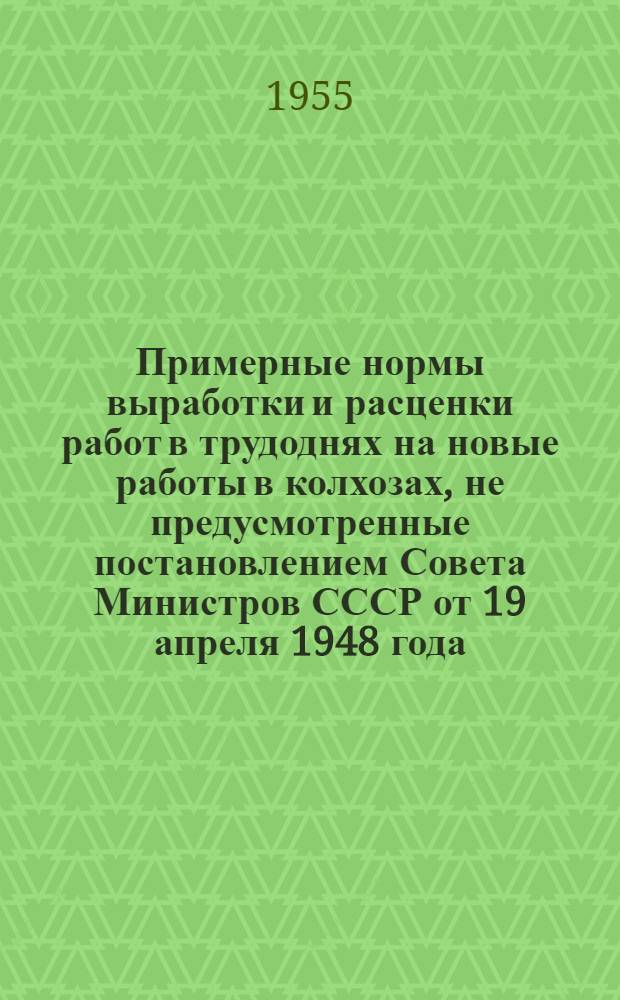 Примерные нормы выработки и расценки работ в трудоднях на новые работы в колхозах, не предусмотренные постановлением Совета Министров СССР от 19 апреля 1948 года