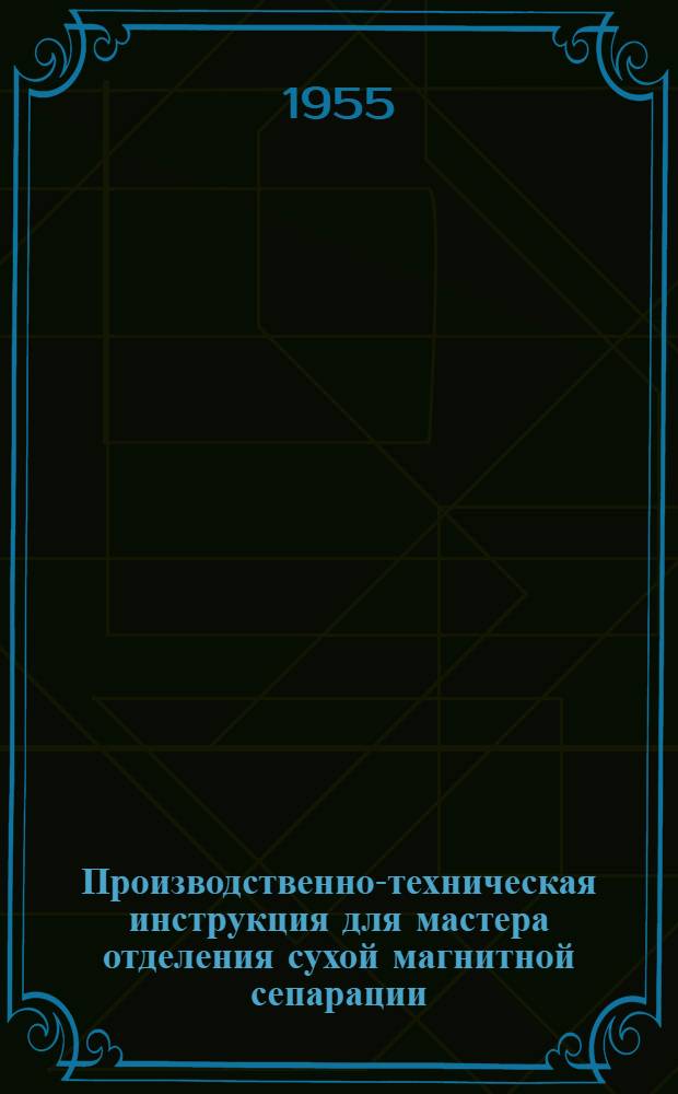 Производственно-техническая инструкция для мастера отделения сухой магнитной сепарации : Утв. 30/IV 1954 г.