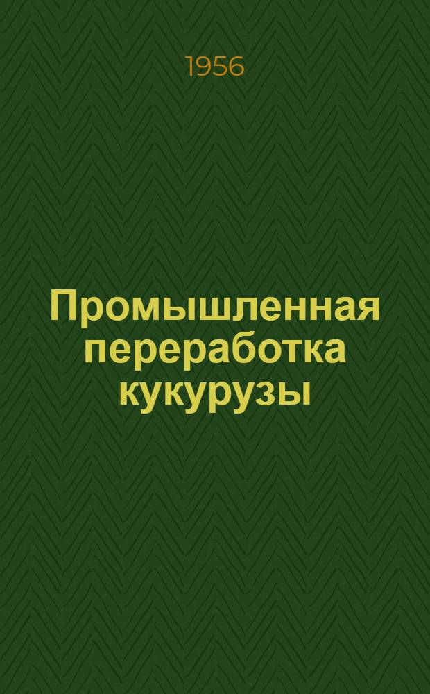 Промышленная переработка кукурузы : (Обзор иностр. литературы)