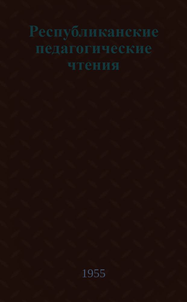 Республиканские педагогические чтения : Доклады, прочит. на третьей сессии. (Март 1954 г.)