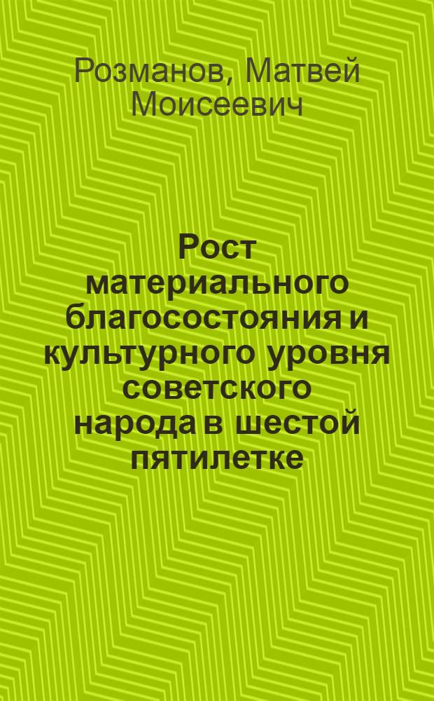 Рост материального благосостояния и культурного уровня советского народа в шестой пятилетке : Стенограмма публичной лекции..