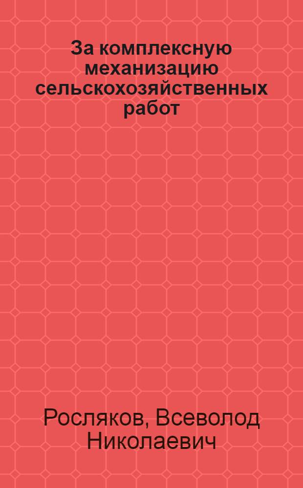 За комплексную механизацию сельскохозяйственных работ : (Из опыта работы коллектива Петровской МТС Ставроп. края)
