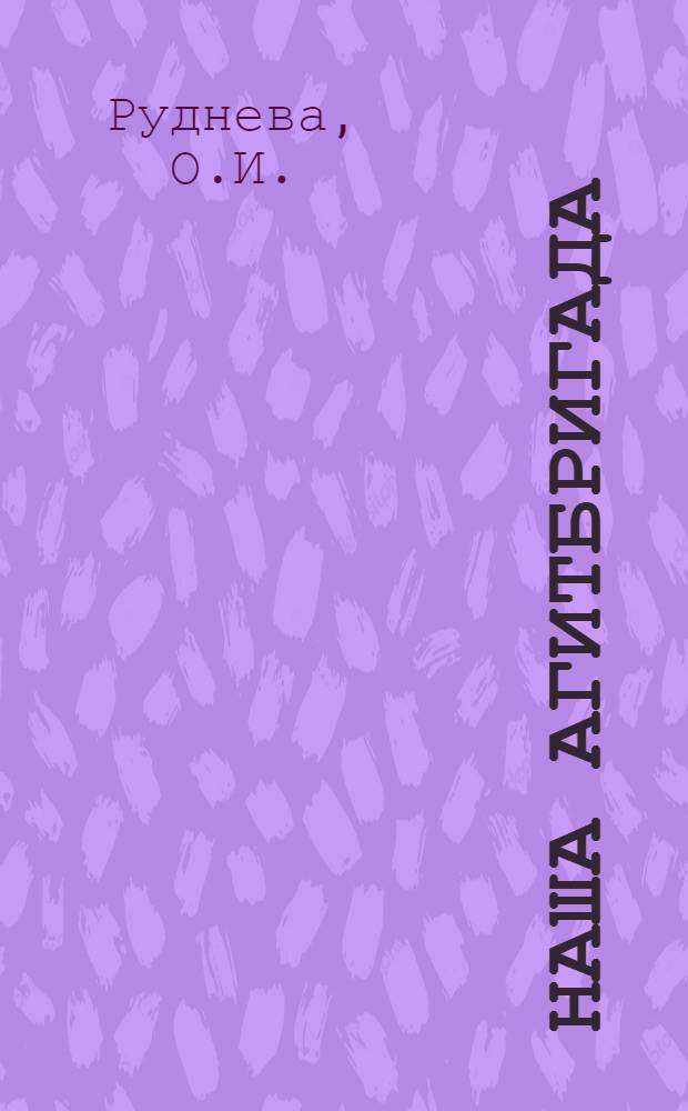 Наша агитбригада : (Из опыта работы агитбригады Мещов. дома культуры)