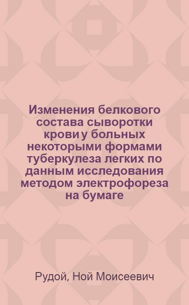 Изменения белкового состава сыворотки крови у больных некоторыми формами туберкулеза легких по данным исследования методом электрофореза на бумаге : Автореферат дис. на соискание учен. степени кандидата мед. наук