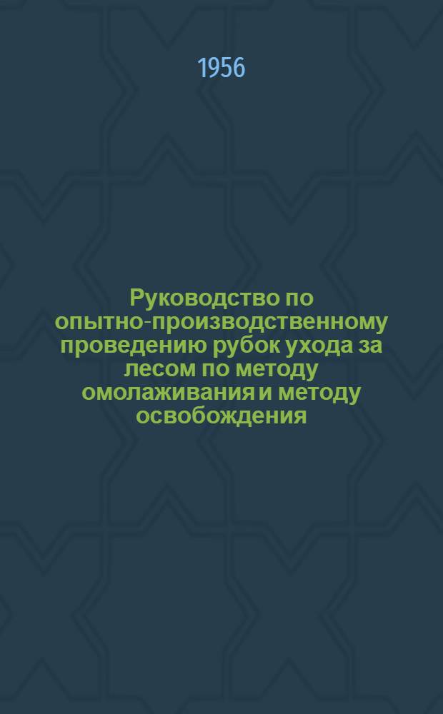 Руководство по опытно-производственному проведению рубок ухода за лесом по методу омолаживания и методу освобождения, предложенным профессором В.Г. Нестеровым
