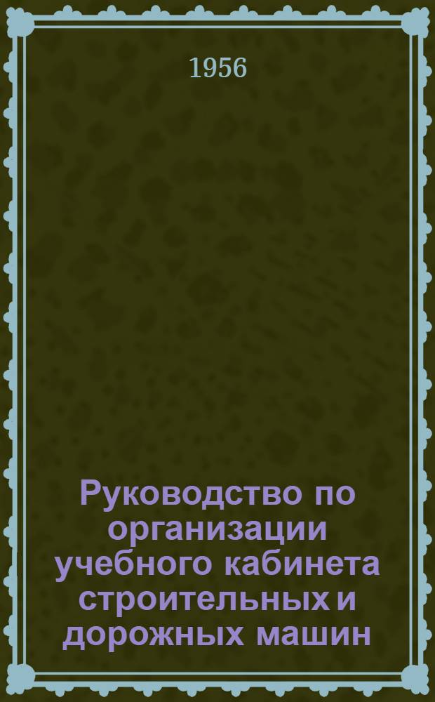 Руководство по организации учебного кабинета строительных и дорожных машин : Для строит. техникумов