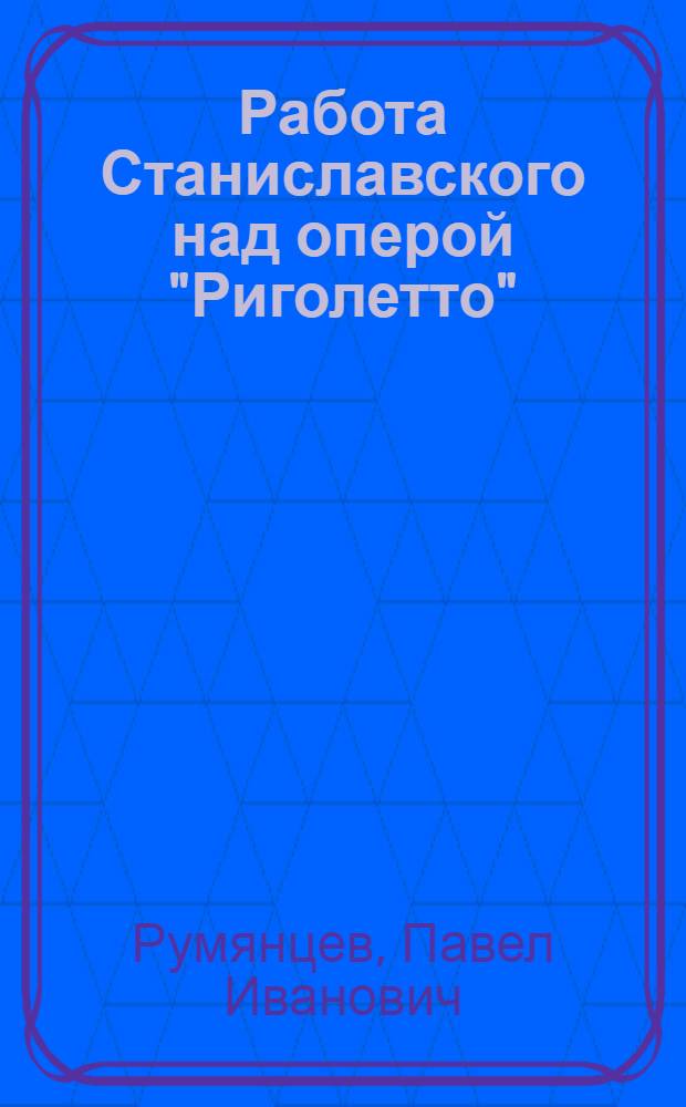 Работа Станиславского над оперой "Риголетто" : Последняя оперная постановка Станиславского