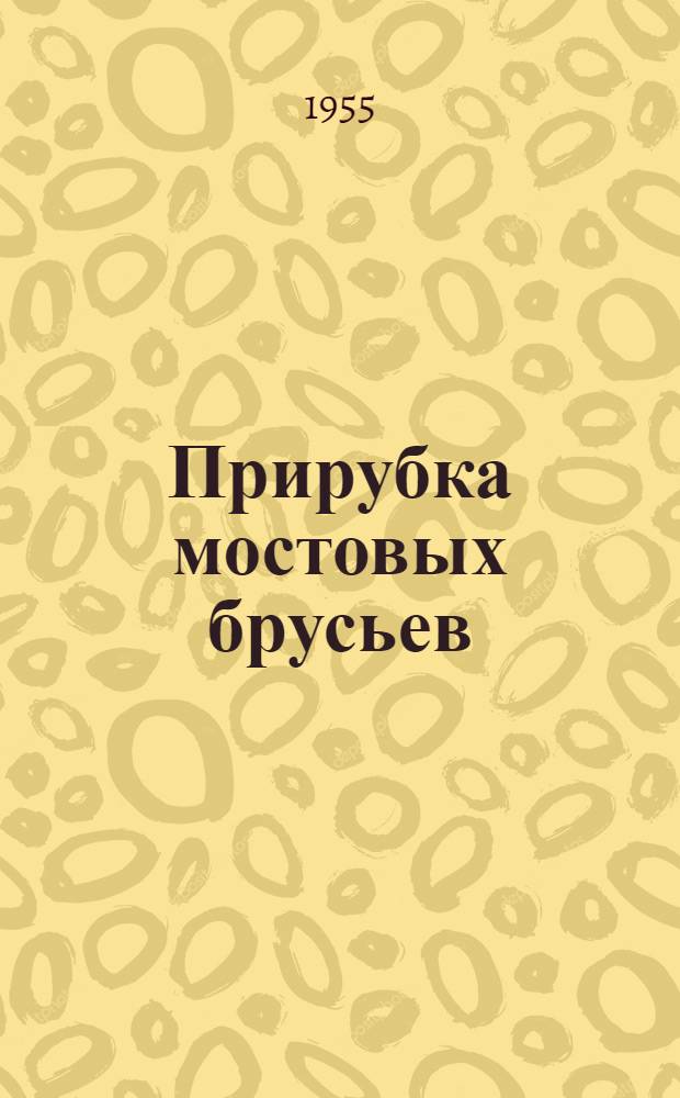 Прирубка мостовых брусьев : Опыт строителей Ленингр. мостостроя