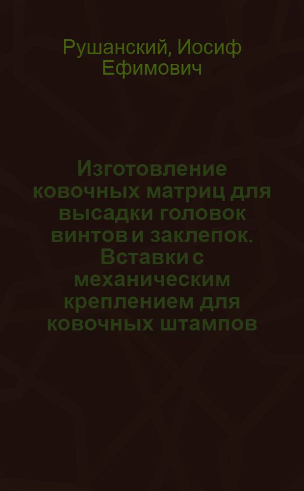 Изготовление ковочных матриц для высадки головок винтов и заклепок. Вставки с механическим креплением для ковочных штампов. Экономия металла при свободной ковке штучных заготовок с минусовыми допусками