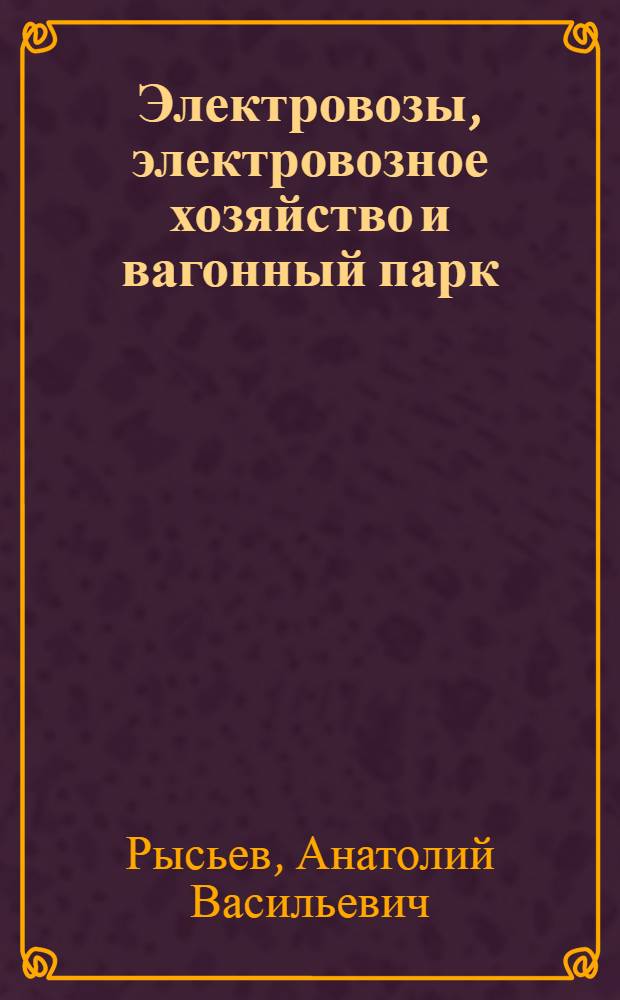 Электровозы, электровозное хозяйство и вагонный парк : Учеб. пособие для техникумов