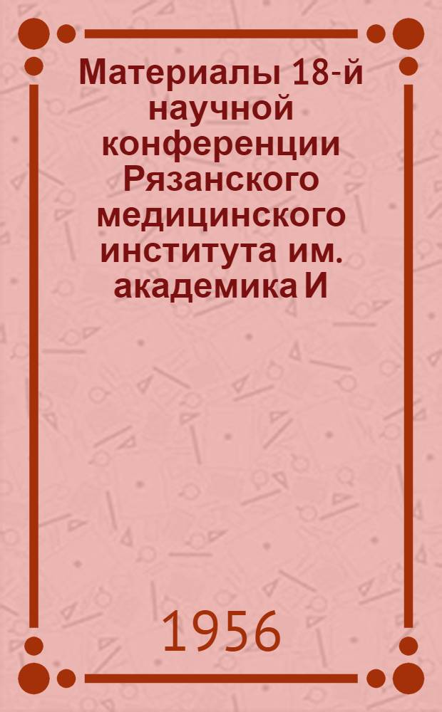 Материалы 18-й научной конференции Рязанского медицинского института им. академика И.П. Павлова по проблеме "Патогенез ревматизма"