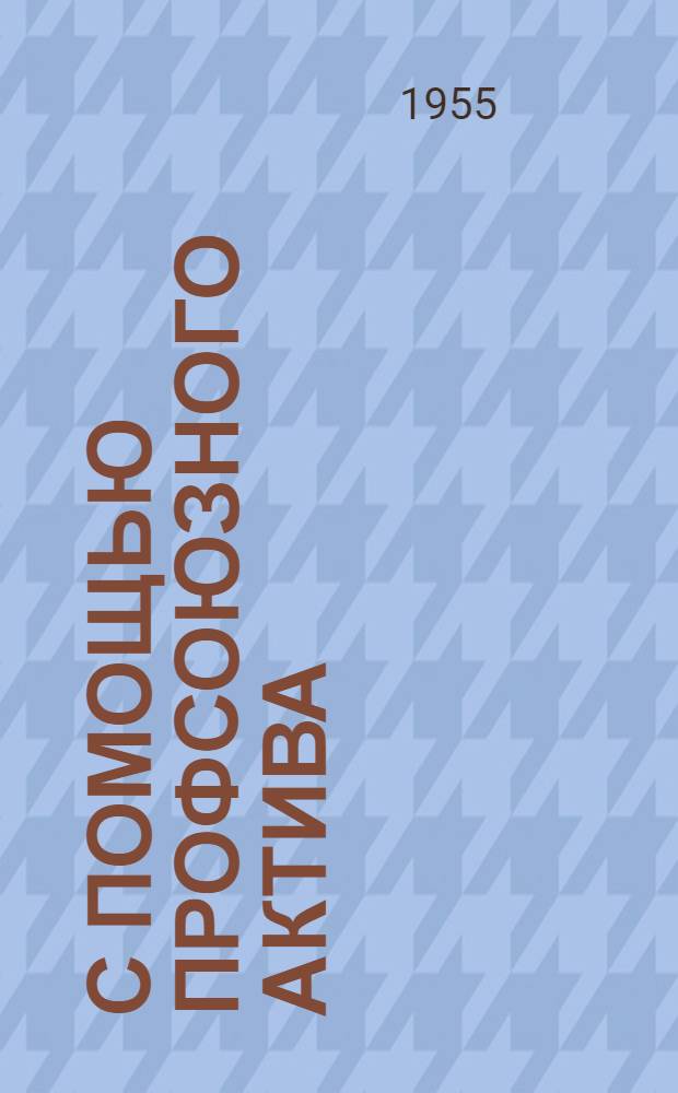 С помощью профсоюзного актива : Из опыта работы профсоюзных организаций Бурят-Монголии : Сборник статей