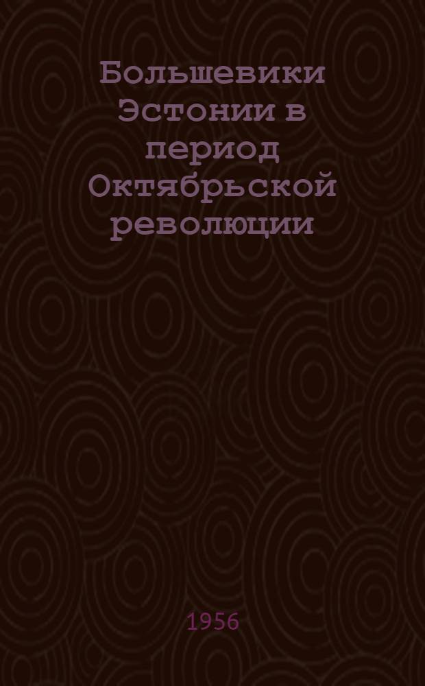 Большевики Эстонии в период Октябрьской революции : Пер. с эст.