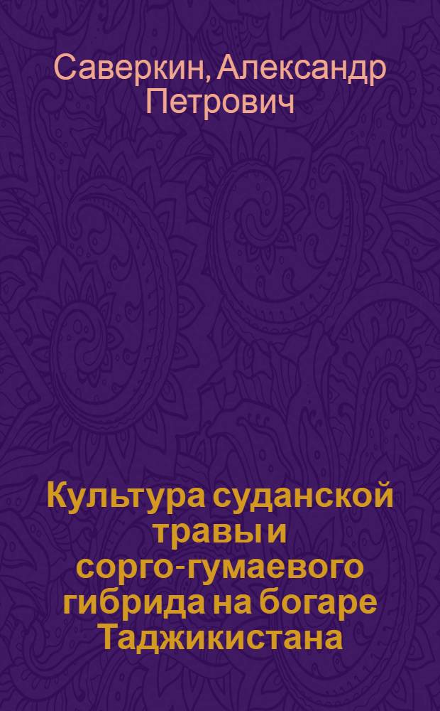 Культура суданской травы и сорго-гумаевого гибрида на богаре Таджикистана : (Агротехника, кормовая ценность, использование)