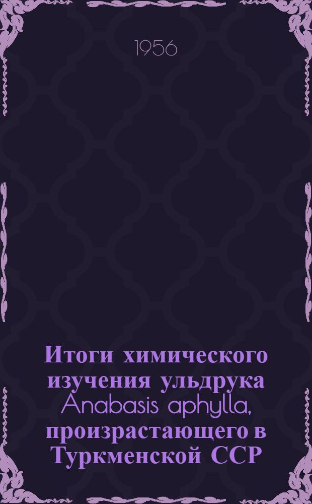 Итоги химического изучения ульдрука Anabasis aphylla, произрастающего в Туркменской ССР