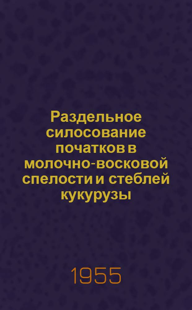 Раздельное силосование початков в молочно-восковой спелости и стеблей кукурузы