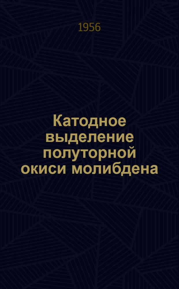 Катодное выделение полуторной окиси молибдена : (Из трудов Первой науч.-техн. конференции по вопросам интенсификации производства и повышение качества гальванич. покрытий)