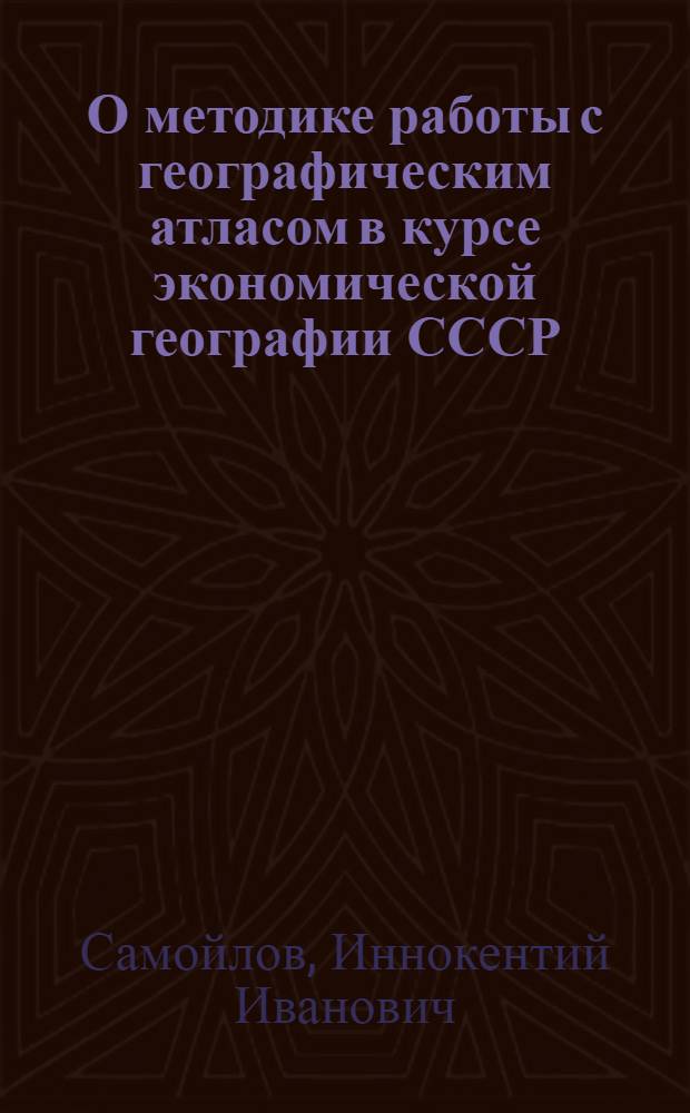 О методике работы с географическим атласом в курсе экономической географии СССР : Лекция для учителей